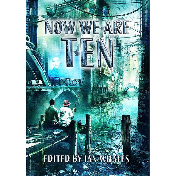 Now We Are Ten, Peter F. Hamilton, Jack Skillingstead, Jaine Fenn, Bryony Pearce, J. A. Christy, Rose Biggin, Nancy Kress, Ian Mcdonald, Genevieve Cogman, Tricia Sullivan, Adrian Tchaikovsky, E. J. Swift, Eric Brown, Nina Allan