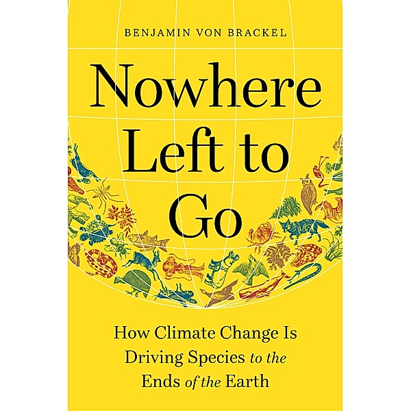 Nowhere Left to Go: How Climate Change Is Driving Species to the Ends of the Earth, Benjamin von Brackel