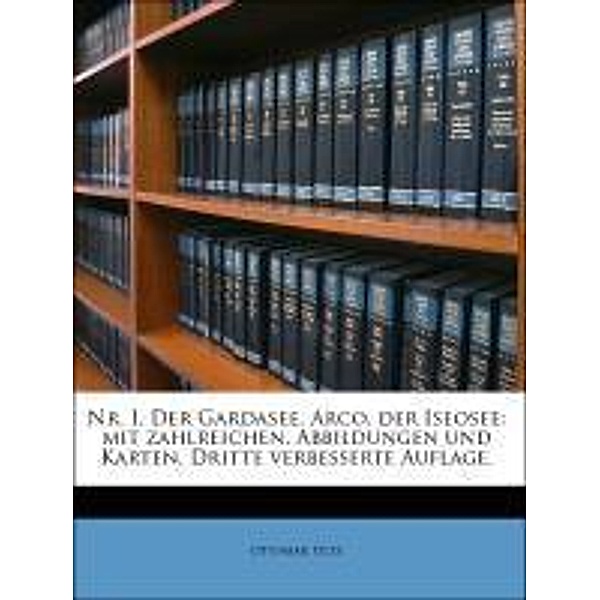 Nr. I. Der Gardasee, Arco, der Iseosee: mit zahlreichen, Abbildungen und Karten, Dritte verbesserte Auflage., Ottomar Piltz