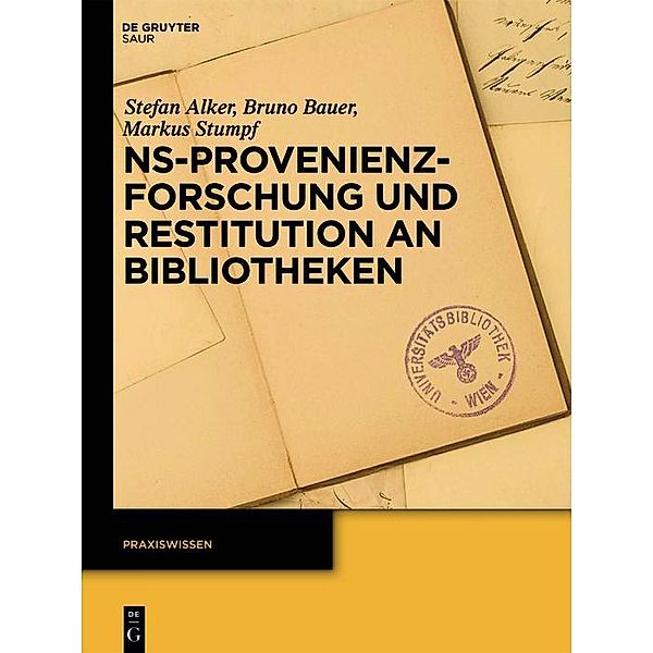 NS-Provenienzforschung und Restitution an Bibliotheken / Praxiswissen, Stefan Alker, Bruno Bauer, Markus Stumpf