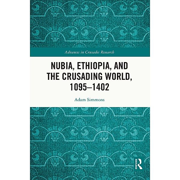Nubia, Ethiopia, and the Crusading World, 1095-1402, Adam Simmons