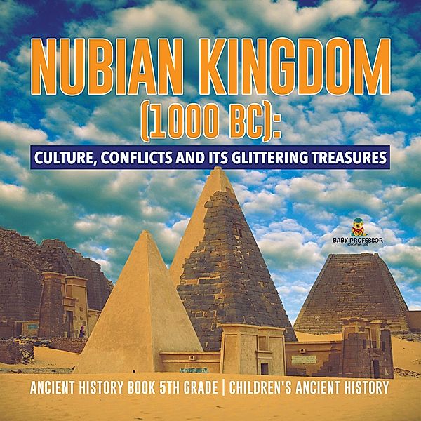 Nubian Kingdom (1000 BC) : Culture, Conflicts and Its Glittering Treasures | Ancient History Book 5th Grade | Children's Ancient History / Baby Professor, Baby