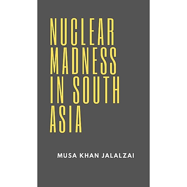 Nuclear Madness in South Asia, Musa Khan Jalalzai