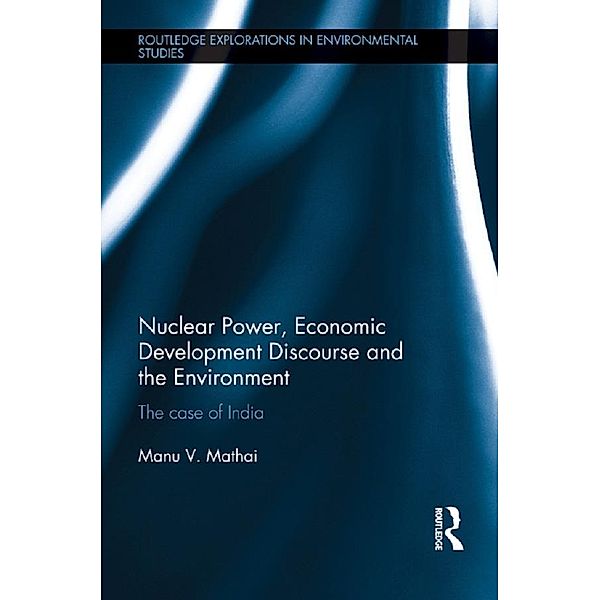 Nuclear Power, Economic Development Discourse and the Environment / Routledge Explorations in Environmental Studies, Manu V. Mathai