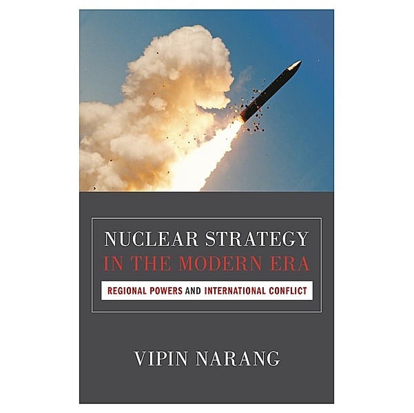Nuclear Strategy in the Modern Era / Princeton Studies in International History and Politics, Vipin Narang