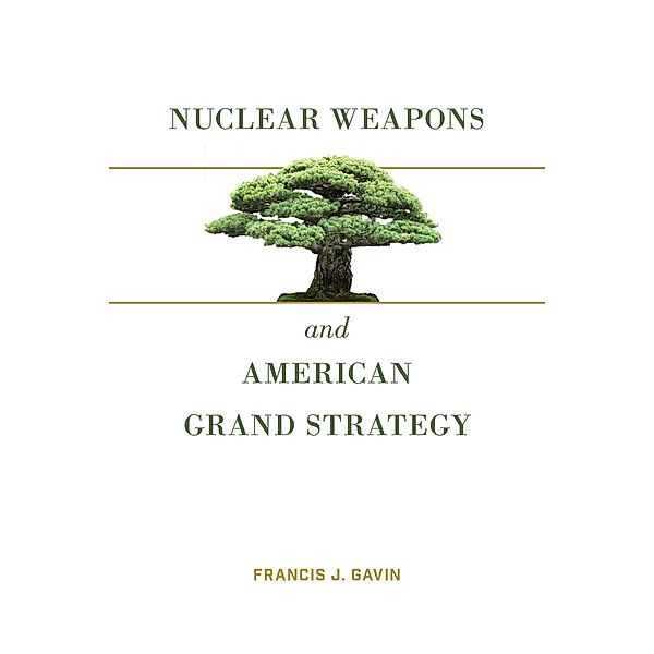 Nuclear Weapons and American Grand Strategy, Francis J. Gavin