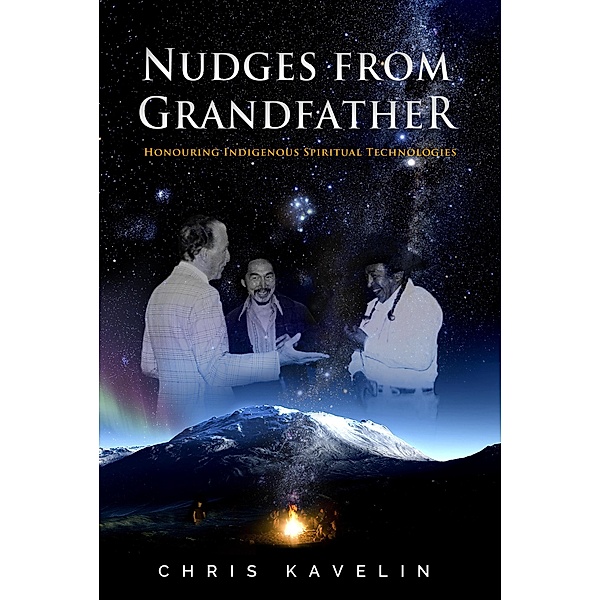 Nudges from Grandfather: Honouring Indigenous Spiritual Technologies, Chris Kavelin