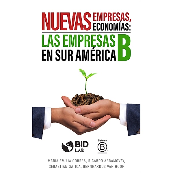 Nuevas empresas, nuevas economías: Las empresas B en Sur América, Maria Emilia Correa, Ricardo Abramovay, Sebastián Gatica, Bernhardus van Hoof
