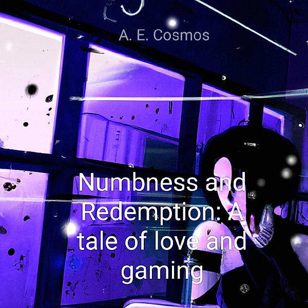 Numbness and Redemption: A tale of love and gaming, A. E. Cosmos