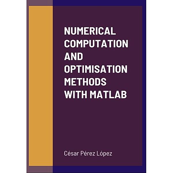 NUMERICAL COMPUTATION AND OPTIMISATION METHODS WITH MATLAB, César Pérez López