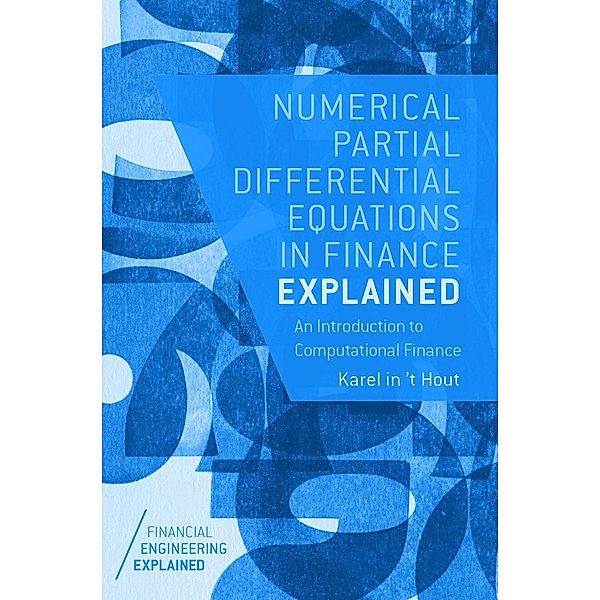 Numerical Partial Differential Equations in Finance Explained / Financial Engineering Explained, Karel In 'T Hout