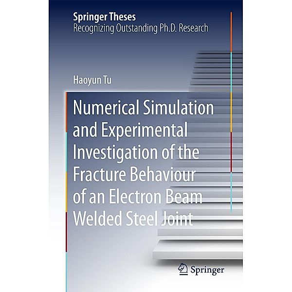 Numerical Simulation and Experimental Investigation of the Fracture Behaviour of an Electron Beam Welded Steel Joint / Springer Theses, Haoyun Tu