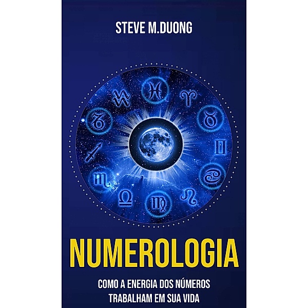 Numerologia Como a Energia dos Números Trabalham em sua Vida, Steve M. Duong