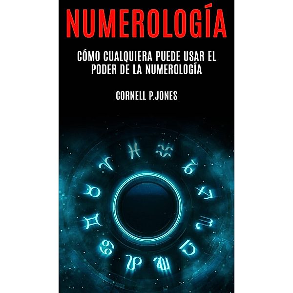Numerología:  Cómo Cualquiera Puede Usar el Poder de la Numerología, Cornell P. Jones