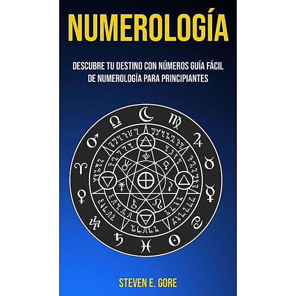 Numerología: Descubre tu destino con números (Guía fácil de Numerología para principiantes), Steven E. Gore