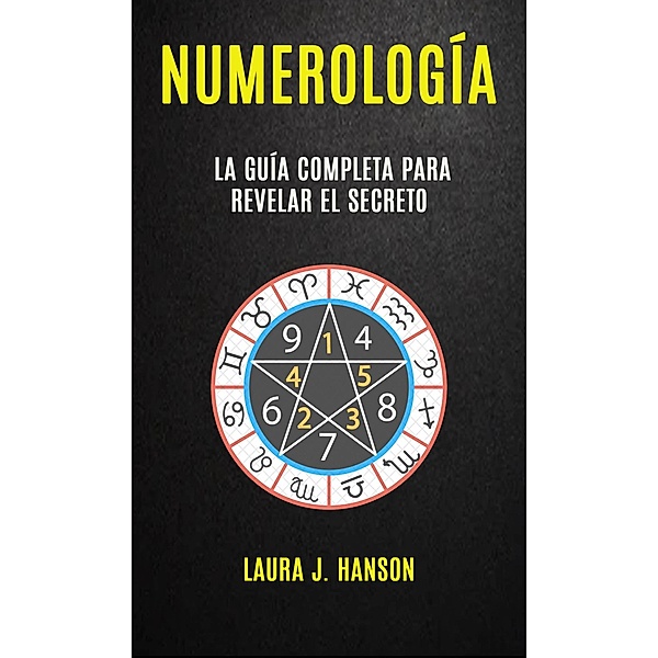 Numerología: La Guía Completa Para Revelar El Secreto, Laura J. Hanson