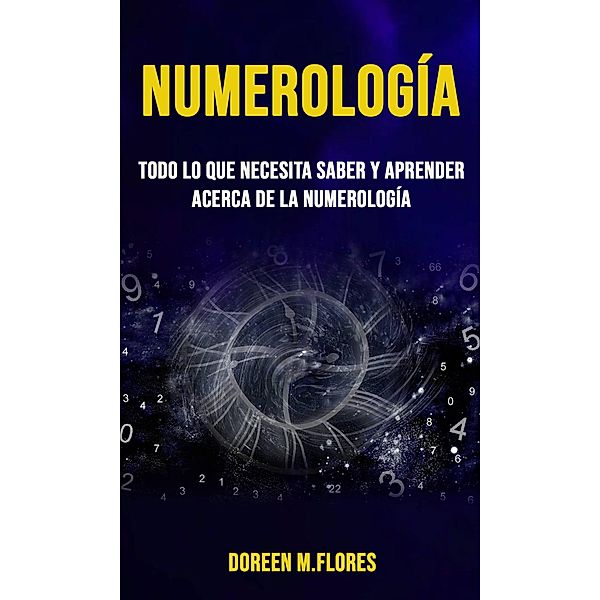 Numerología: todo lo que necesita saber y aprender acerca de la Numerología, Doreen M. Flores