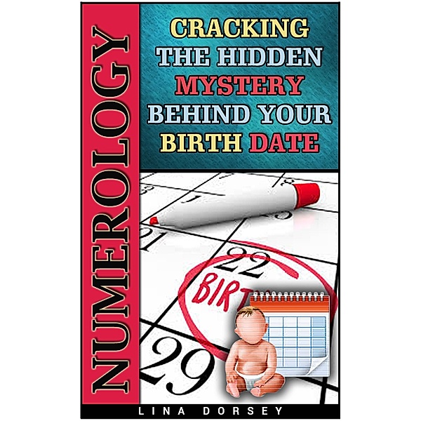 Numerology: Cracking the Hidden Mystery Behind Your Birth Date, Lina Dorsey