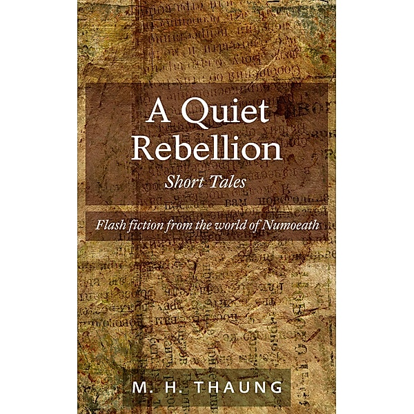 Numoeath: A Quiet Rebellion: Short Tales - Flash fiction from the world of Numoeath, M.H. Thaung