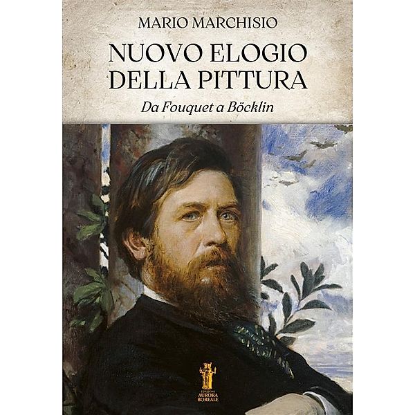 Nuovo Elogio della Pittura. Da Fouquet a Böcklin, Mario Marchisio