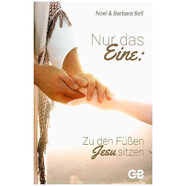 Nur das Eine: Zu den Füßen Jesu sitzen, Noel & Barbara Bell