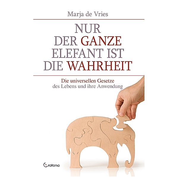 Nur der ganze Elefant ist die Wahrheit: Die universellen Gesetze des Lebens und ihre Anwendung, Marja de Vries