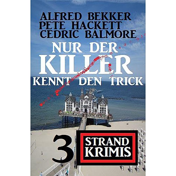 Nur der Killer kennt den Trick: 3 Strand Krimis, Alfred Bekker, Pete Hackett, Cedric Balmore