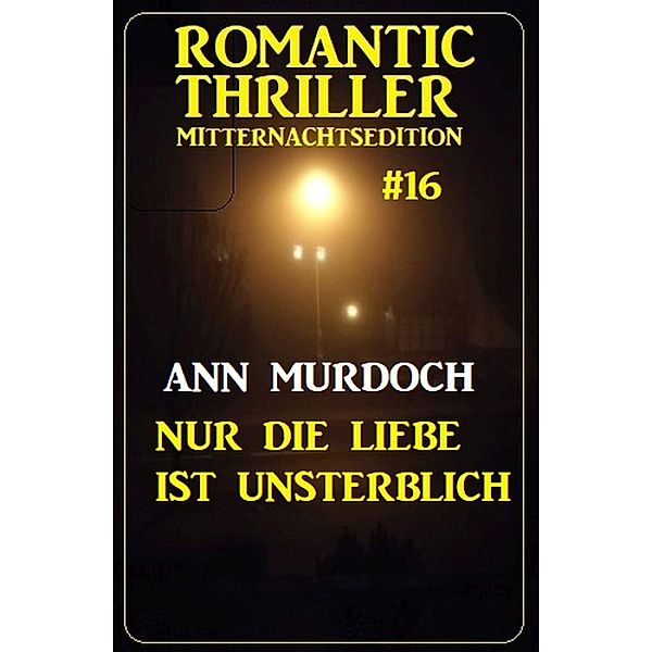 Nur die Liebe ist unsterblich: Romantic Thriller Mitternachtsedition 16, Ann Murdoch