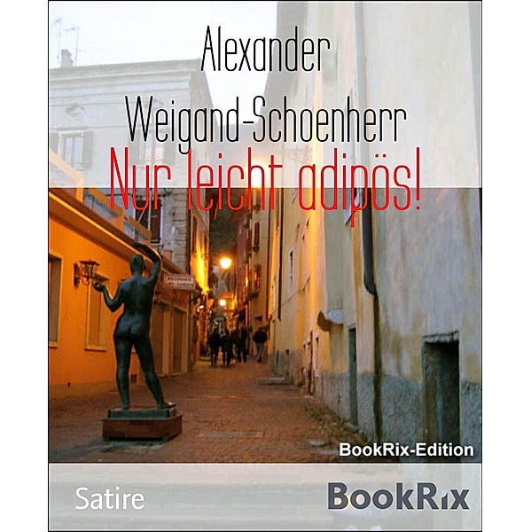 Nur leicht adipös!, Alexander Weigand-Schoenherr