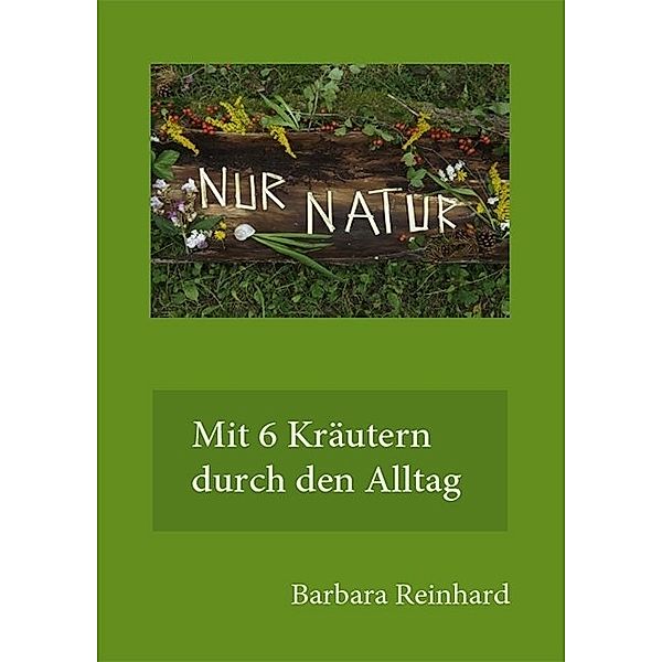Nur Natur - mit 6 Kräutern durch den Alltag, Barbara Reinhard