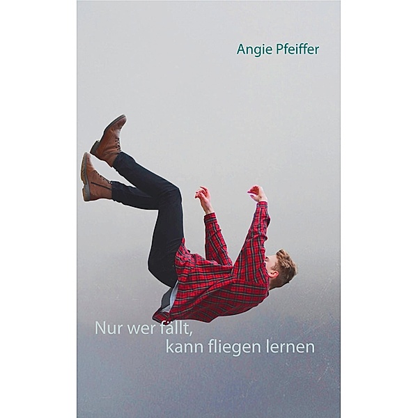 Nur wer fällt, kann fliegen lernen, Angie Pfeiffer