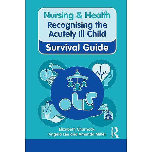 Nursing & Health Survival Guide: Recognising the Acutely Ill Child: Early Recognition, Elizabeth Charnock, Angela Lee, Amanda Miller