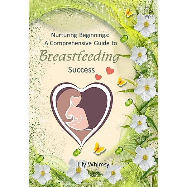 Nurturing Beginnings:  A Comprehensive Guide to Breastfeeding Success, Lily Whimsy