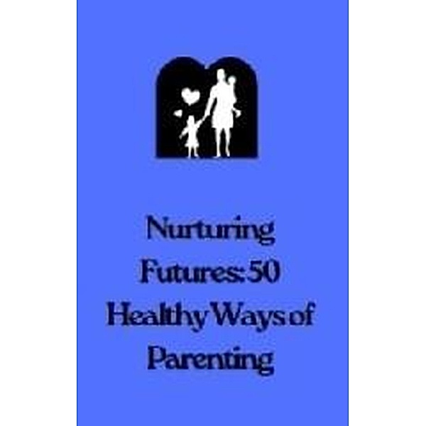 Nurturing Futures: 50 Ways of Healthy Parenting, Flora Smith