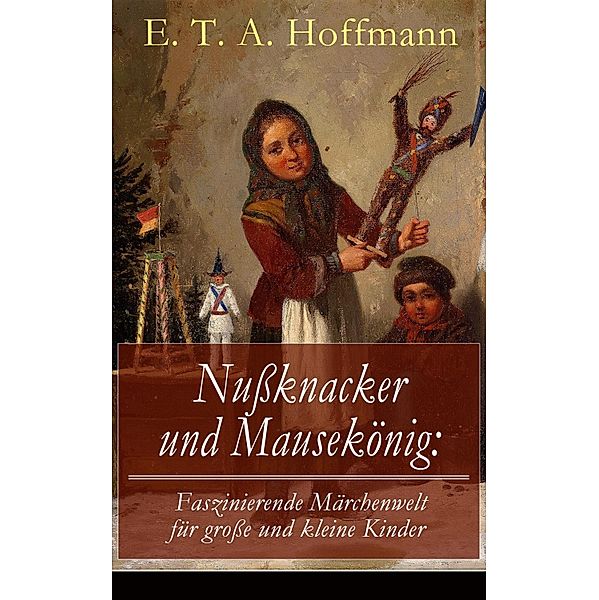 Nussknacker und Mausekönig: Faszinierende Märchenwelt für grosse und kleine Kinder, E. T. A. Hoffmann