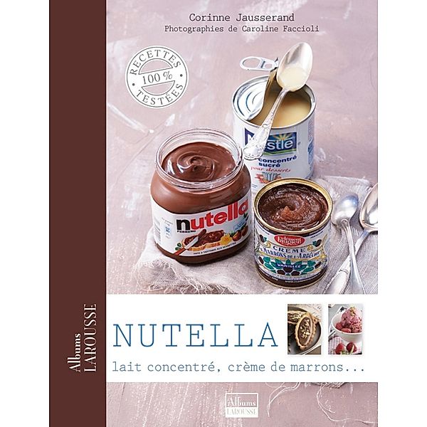 Nutella, lait concentré, crème de marrons ... / Albums Larousse, Corinne Jausserand