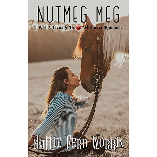 Nutmeg Meg (I Was A Teenage Horse Whisperer Romance) / I Was A Teenage Horse Whisperer Romance, Mattie Fern Worrix
