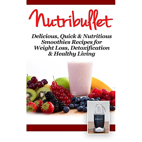 NutriBullet: Delicious, Quick & Nutritious Smoothie Recipes for Weight Loss, Detoxification & Healthy Living, Fat Loss Nation