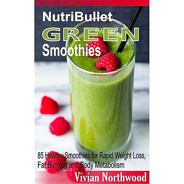 NutriBullet Green Smoothies: 85 Healthy Smoothies for Rapid Weight Loss, Fat Burning and Body Metabolism, Vivian Northwood