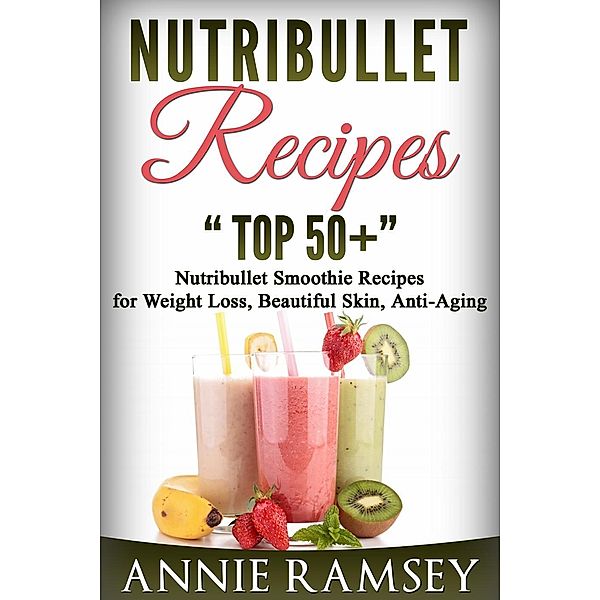 Nutribullet Recipes: Top 51 Nutribullet Smoothie Recipes  for Weight Loss, Beautiful Skin, Anti-aging, Annie Ramsey