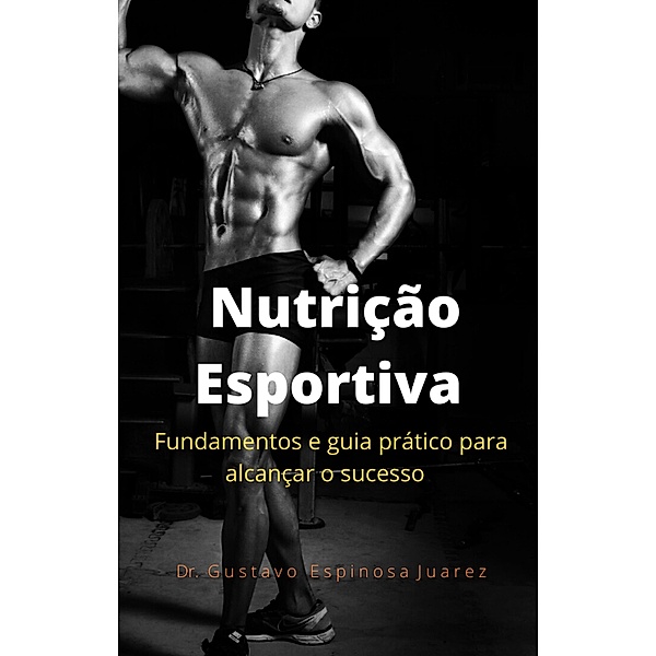 Nutrição Esportiva  fundamentos e guia prático para alcançar o sucesso, Gustavo Espinosa Juarez