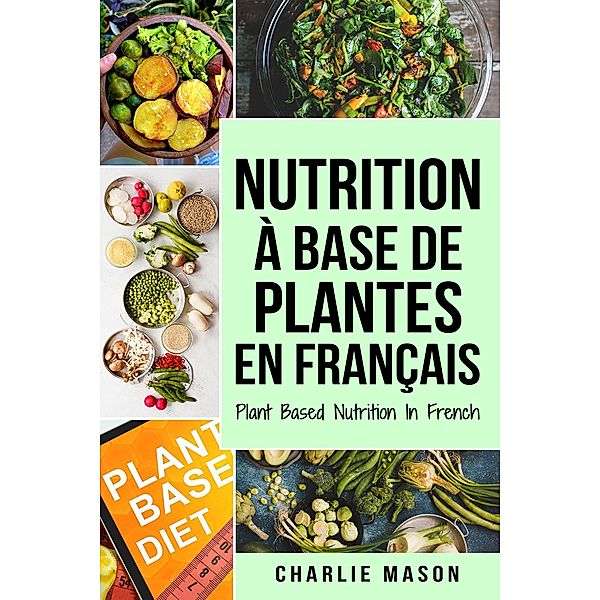 Nutrition à base de plantes En français/ Plant Based Nutrition In French, Charlie Mason