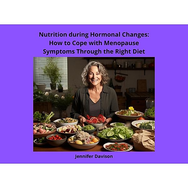 Nutrition during Hormonal Changes: How to Cope with Menopause Symptoms Through the Right Diet (Shape Your Health: A Guide to Healthy Eating and Exercise, #3) / Shape Your Health: A Guide to Healthy Eating and Exercise, Jennifer Davison