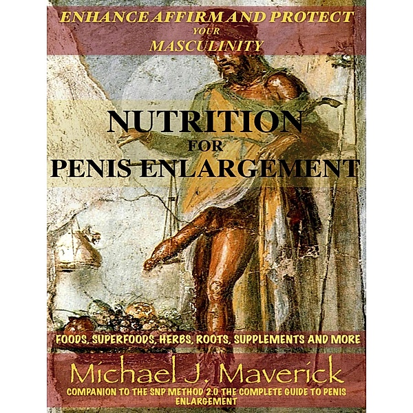 Nutrition for Penis Enlargement, Foods, Superfoods, Herbs, Roots, Supplements and More (Priapus Edition), Michael J. Maverick