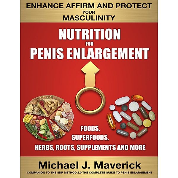 Nutrition for Penis Enlargement, Foods, Superfoods, Herbs, Roots, Supplements and More, Michael J. Maverick