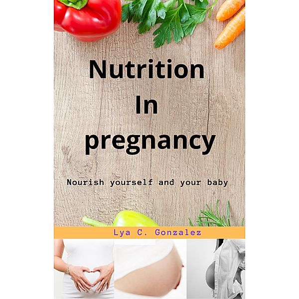 Nutrition  In  pregnancy   Nourish yourself and your baby, Gustavo Espinosa Juarez, Lya C. Gonzalez
