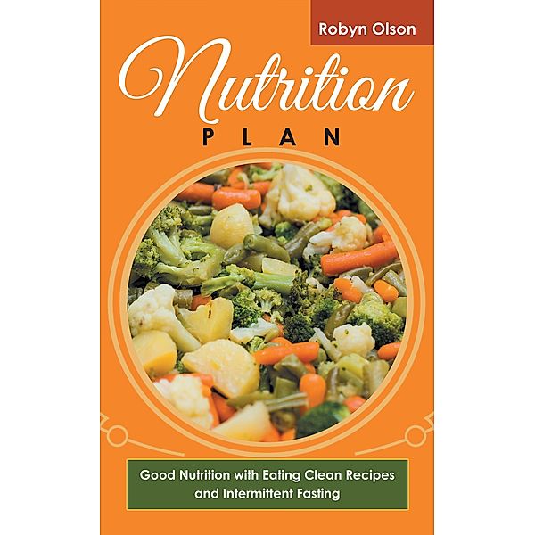 Nutrition Plan: Good Nutrition with Eating Clean Recipes and Intermittent Fasting / Healthy Lifestyles, Robyn Olson