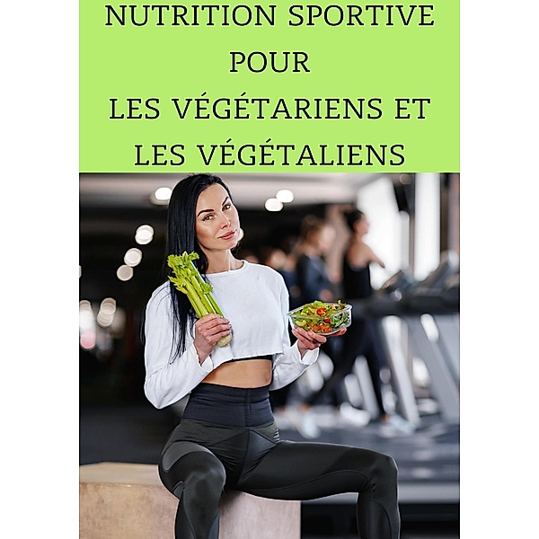 Nutrition Sportive pour les Végétariens et les Végétaliens : Maximisez Votre Performance Sans Viande / Nutrition, Frédéric Gomes