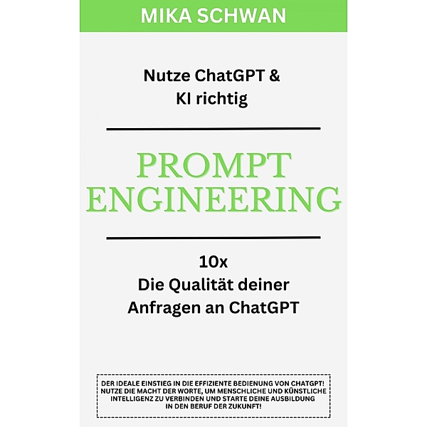 Nutze ChatGPT richtig - Prompt Engineering: Einsteiger Buch im effektiven Umgang mit ChatGPT - inklusive zahlreicher detaillierter Beispiele, Mika Schwan, Lucas Greif, Andreas Kimmig