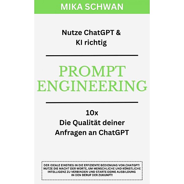 Nutze ChatGPT richtig - Prompt Engineering: Einsteiger Buch im effektiven Umgang mit ChatGPT - inklusive zahlreicher detaillierter Beispiele, Mika Schwan, Lucas Greif, Andreas Kimmig